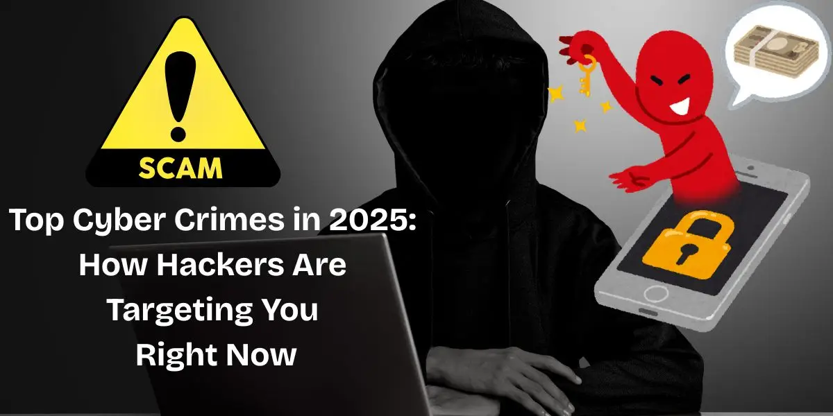 Top Cyber Crimes in 2025: How Hackers Are Targeting You Right Now