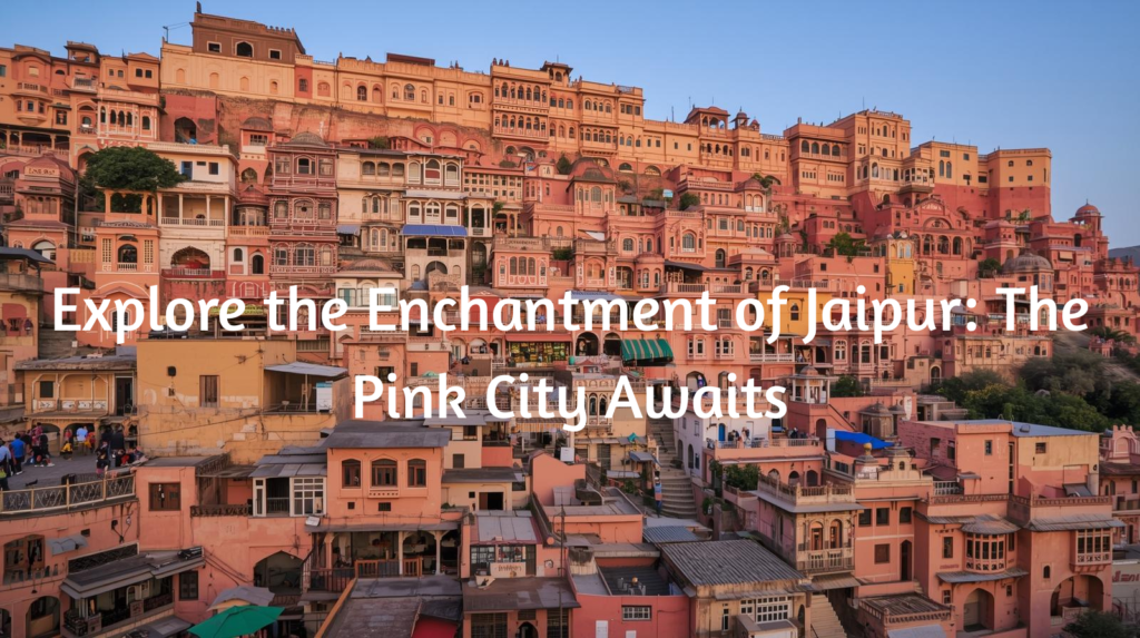 Explore the Enchantment of Jaipur: The Pink City Awaits